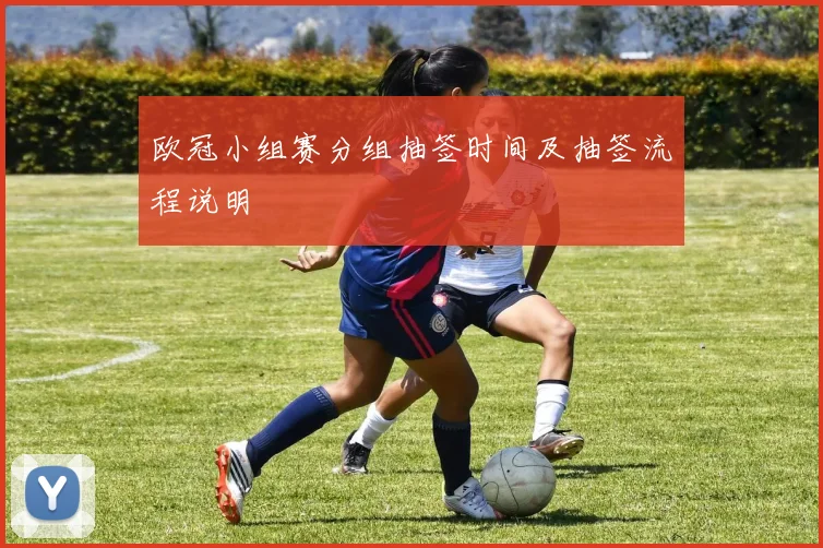 欧冠小组赛分组抽签时间及抽签流程说明