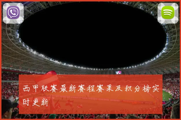 西甲联赛最新赛程赛果及积分榜实时更新