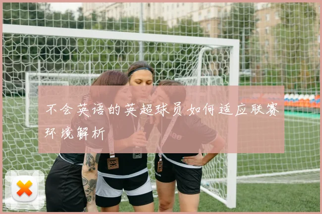 不会英语的英超球员如何适应联赛环境解析