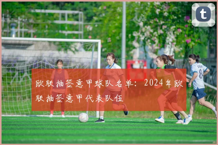 欧联抽签意甲球队名单：2024年欧联抽签意甲代表队伍