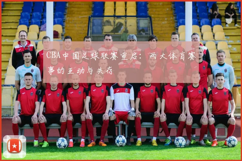CBA中国足球联赛重启:两大体育赛事的互动与共存