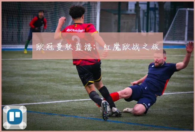 欧冠曼联直播：红魔欧战之旅