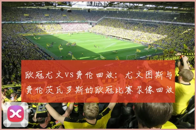 欧冠尤文vs费伦回放：尤文图斯与费伦茨瓦罗斯的欧冠比赛录像回放