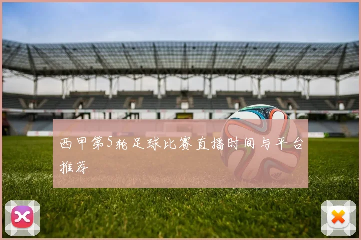 西甲第5轮足球比赛直播时间与平台推荐