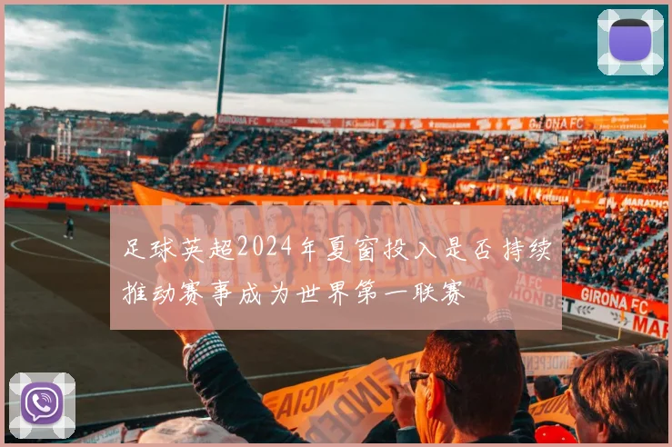 足球英超2024年夏窗投入是否持续推动赛事成为世界第一联赛
